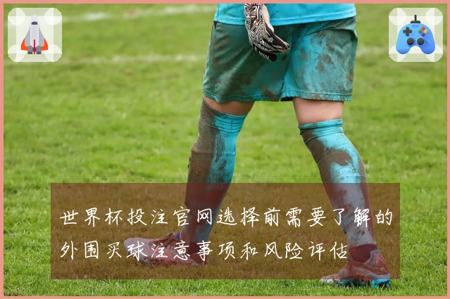 世界杯投注官网选择前需要了解的外围买球注意事项和风险评估