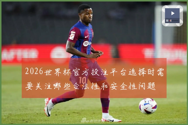 2026世界杯官方投注平台选择时需要关注哪些合法性和安全性问题