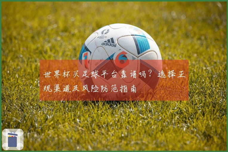 世界杯买足球平台靠谱吗？选择正规渠道及风险防范指南